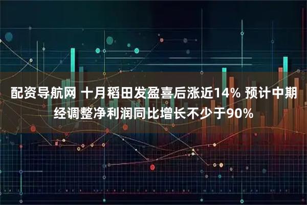 配资导航网 十月稻田发盈喜后涨近14% 预计中期经调整净利润同比增长不少于90%