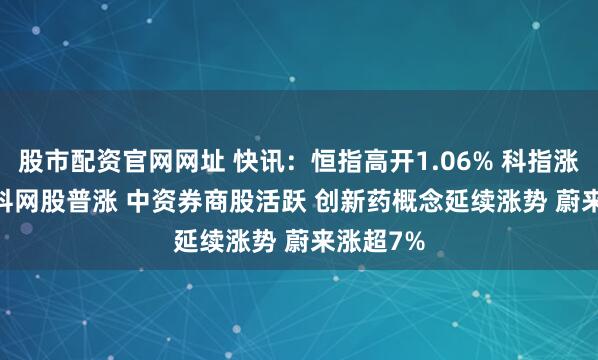 股市配资官网网址 快讯：恒指高开1.06% 科指涨1.31% 科网股普涨 中资券商股活跃 创新药概念延续涨势 蔚来涨超7%