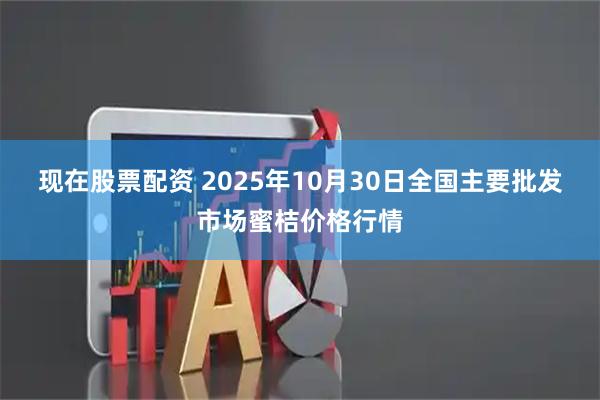 现在股票配资 2025年10月30日全国主要批发市场蜜桔价格行情
